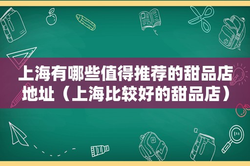 上海有哪些值得推荐的甜品店地址（上海比较好的甜品店）