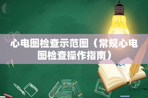 心电图检查示范图（常规心电图检查操作指南）