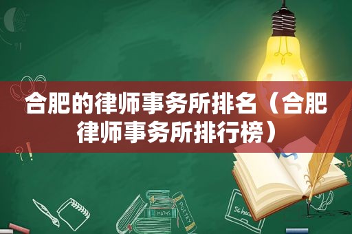 合肥的律师事务所排名（合肥律师事务所排行榜）