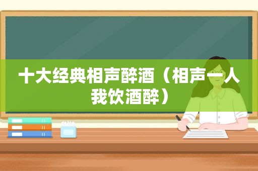 十大经典相声醉酒（相声一人我饮酒醉）