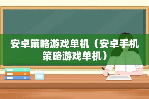 安卓策略游戏单机（安卓手机策略游戏单机）