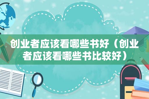 创业者应该看哪些书好（创业者应该看哪些书比较好）