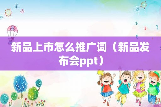 新品上市怎么推广词（新品发布会ppt）