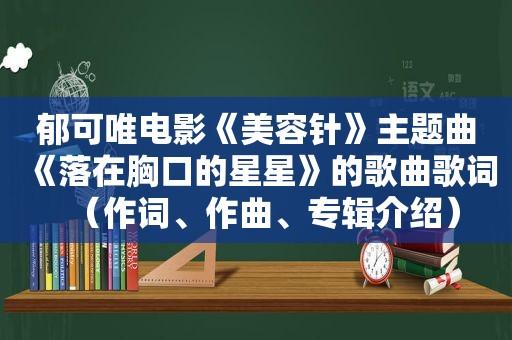 郁可唯电影《美容针》主题曲《落在胸口的星星》的歌曲歌词（作词、作曲、专辑介绍）