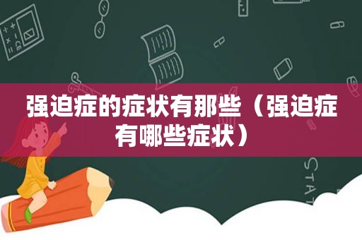 强迫症的症状有那些（强迫症有哪些症状）