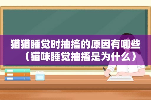 猫猫睡觉时抽搐的原因有哪些（猫咪睡觉抽搐是为什么）