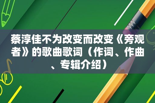 蔡淳佳不为改变而改变《旁观者》的歌曲歌词（作词、作曲、专辑介绍）