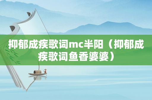 抑郁成疾歌词mc半阳（抑郁成疾歌词鱼香婆婆）