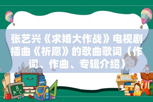 张艺兴《求婚大作战》电视剧插曲《祈愿》的歌曲歌词（作词、作曲、专辑介绍）