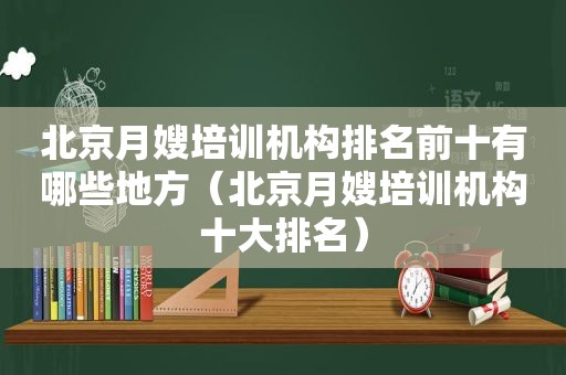 北京月嫂培训机构排名前十有哪些地方（北京月嫂培训机构十大排名）