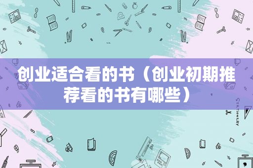 创业适合看的书（创业初期推荐看的书有哪些）