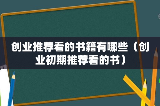 创业推荐看的书籍有哪些（创业初期推荐看的书）