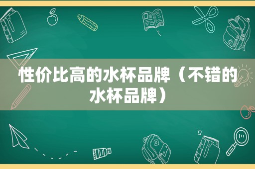 性价比高的水杯品牌（不错的水杯品牌）