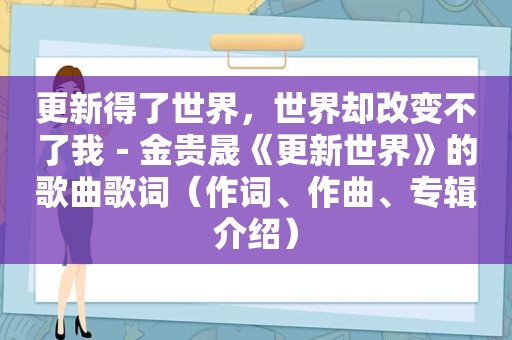 更新得了世界，世界却改变不了我－金贵晟《更新世界》的歌曲歌词（作词、作曲、专辑介绍）