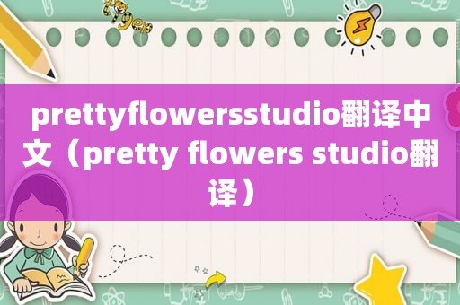 prettyflowersstudio翻译中文（pretty flowers studio翻译）