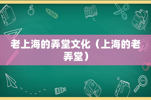 老上海的弄堂文化（上海的老弄堂）