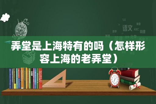 弄堂是上海特有的吗（怎样形容上海的老弄堂）