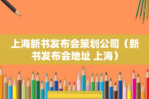 上海新书发布会策划公司（新书发布会地址 上海）