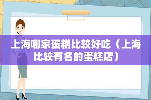 上海哪家蛋糕比较好吃（上海比较有名的蛋糕店）