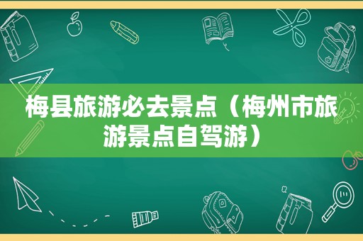 梅县旅游必去景点（梅州市旅游景点自驾游）