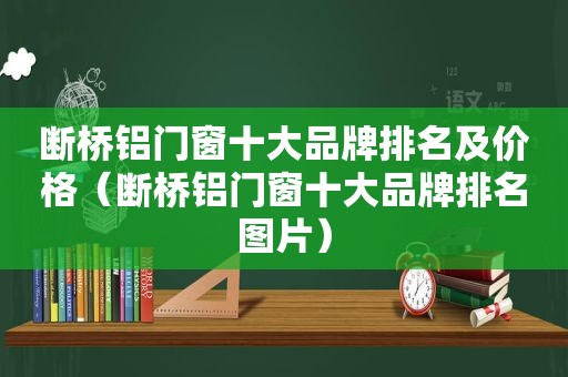 断桥铝门窗十大品牌排名及价格（断桥铝门窗十大品牌排名图片）