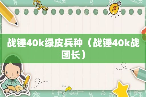 战锤40k绿皮兵种（战锤40k战团长）