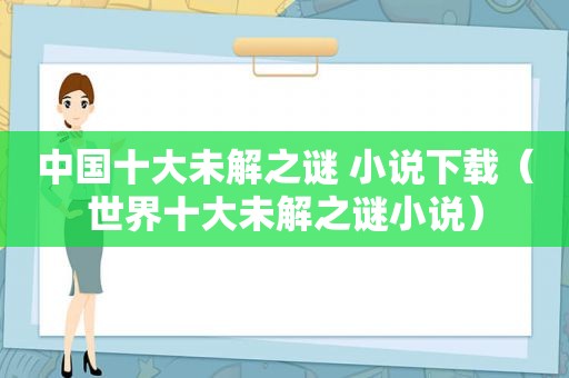 中国十大未解之谜 小说下载（世界十大未解之谜小说）