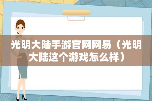 光明大陆手游官网网易（光明大陆这个游戏怎么样）