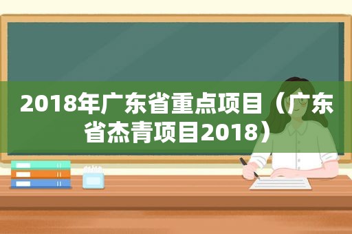 2018年广东省重点项目（广东省杰青项目2018）