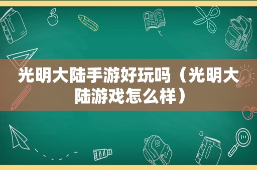 光明大陆手游好玩吗（光明大陆游戏怎么样）