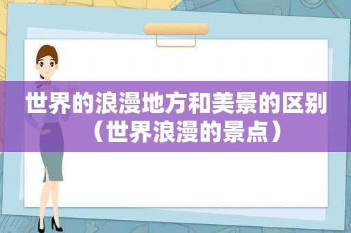 世界的浪漫地方和美景的区别（世界浪漫的景点）