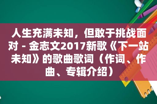 人生充满未知，但敢于挑战面对－金志文2017新歌《下一站未知》的歌曲歌词（作词、作曲、专辑介绍）