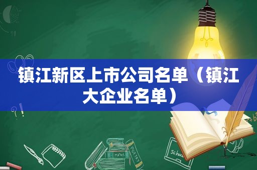 镇江新区上市公司名单（镇江大企业名单）