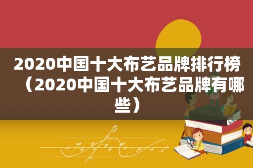 2020中国十大布艺品牌排行榜（2020中国十大布艺品牌有哪些）