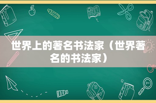 世界上的著名书法家（世界著名的书法家）