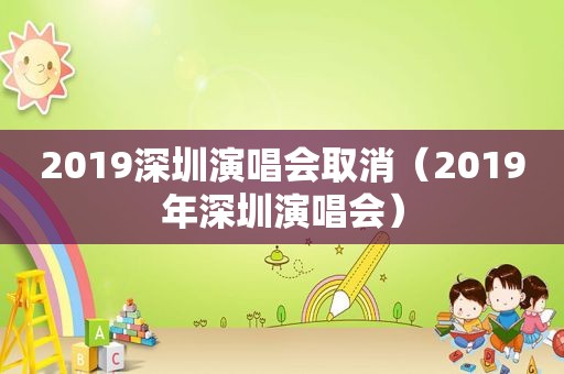 2019深圳演唱会取消（2019年深圳演唱会）