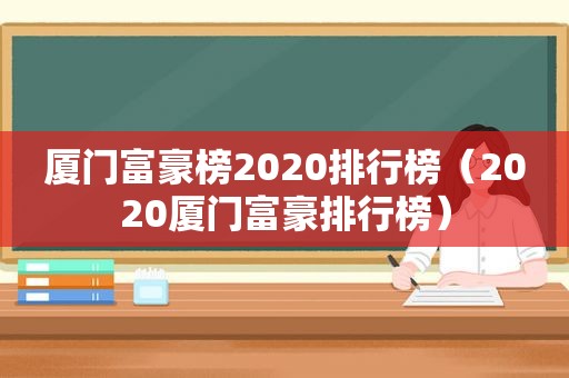 厦门富豪榜2020排行榜（2020厦门富豪排行榜）