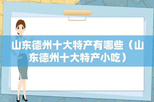 山东德州十大特产有哪些（山东德州十大特产小吃）