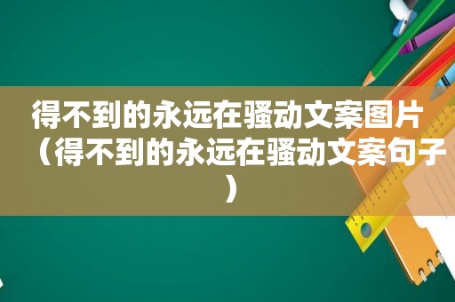 得不到的永远在骚动文案图片（得不到的永远在骚动文案句子）