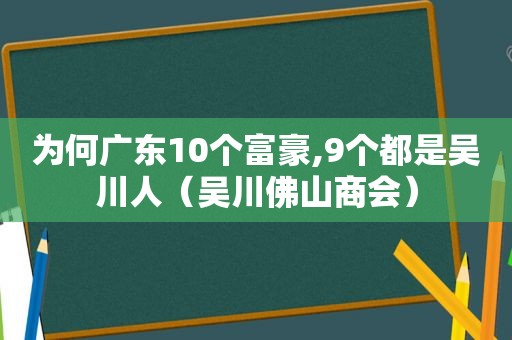 为何广东10个富豪,9个都是吴川人（吴川佛山商会）