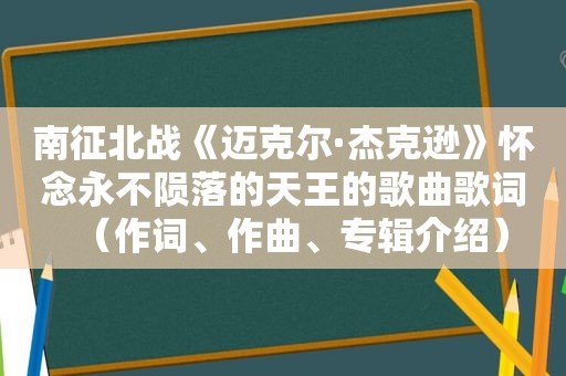 南征北战《迈克尔·杰克逊》怀念永不陨落的天王的歌曲歌词（作词、作曲、专辑介绍）