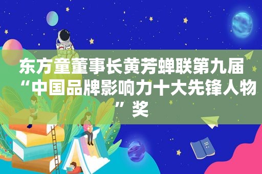 东方童董事长黄芳蝉联第九届“中国品牌影响力十大先锋人物”奖