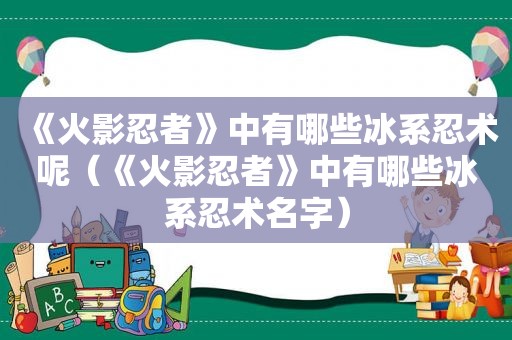 《火影忍者》中有哪些冰系忍术呢（《火影忍者》中有哪些冰系忍术名字）