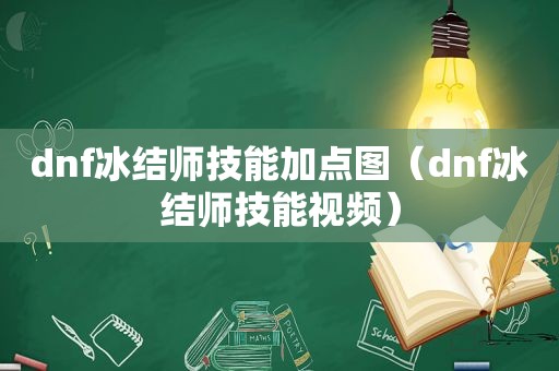 dnf冰结师技能加点图（dnf冰结师技能视频）