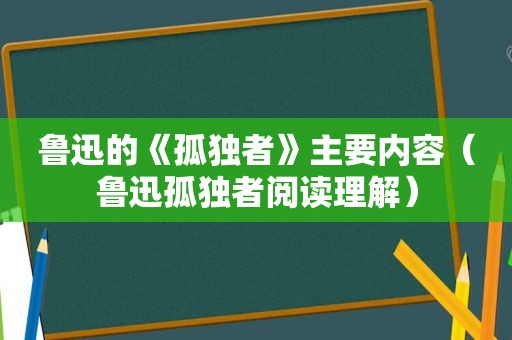 鲁迅的《孤独者》主要内容（鲁迅孤独者阅读理解）