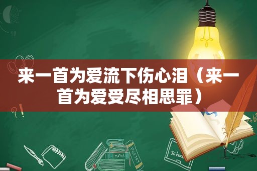 来一首为爱流下伤心泪（来一首为爱受尽相思罪）