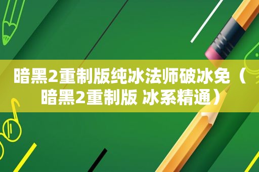 暗黑2重制版纯冰法师破冰免（暗黑2重制版 冰系精通）