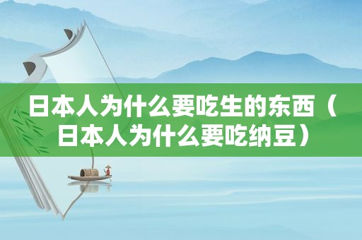 日本人为什么要吃生的东西（日本人为什么要吃纳豆）