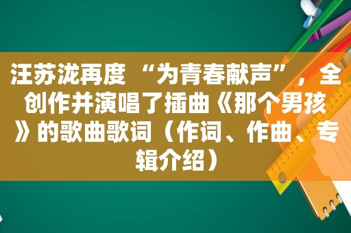 汪苏泷再度 “为青春献声”，全创作并演唱了插曲《那个男孩》的歌曲歌词（作词、作曲、专辑介绍）