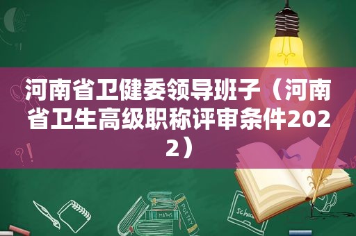 河南省卫健委领导班子（河南省卫生高级职称评审条件2022）